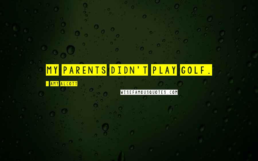 Amy Alcott Quotes: My parents didn't play golf.