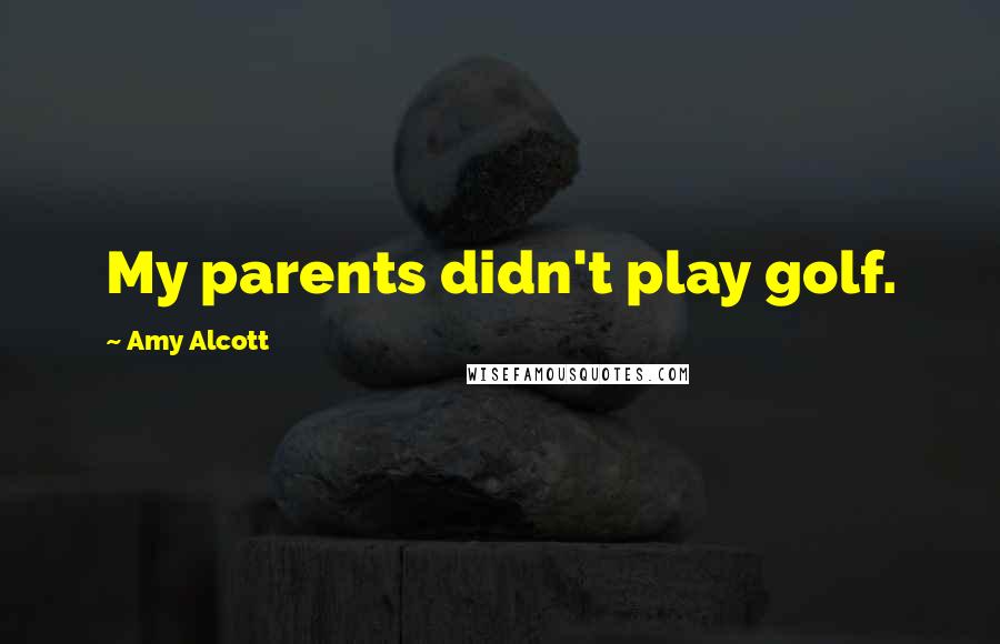 Amy Alcott Quotes: My parents didn't play golf.