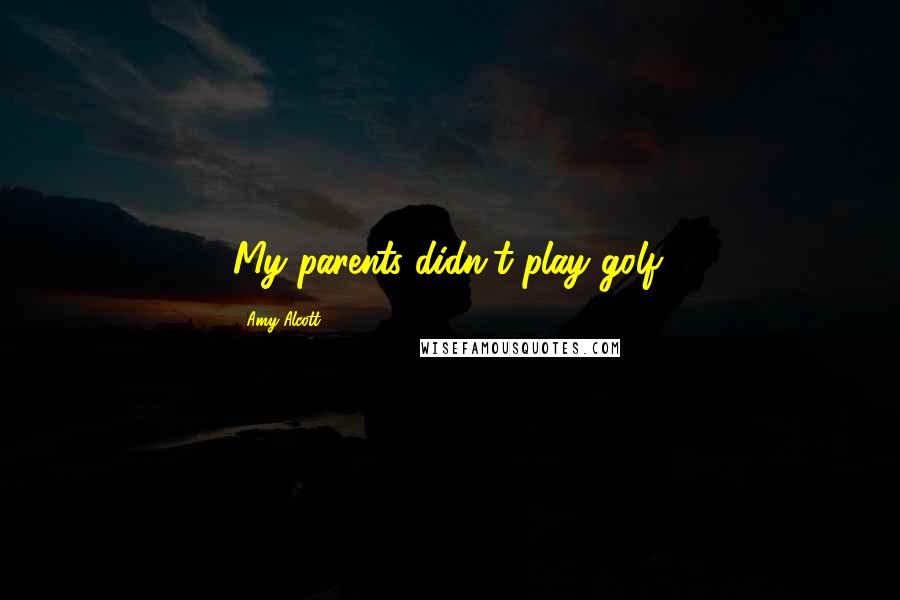Amy Alcott Quotes: My parents didn't play golf.