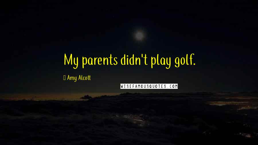 Amy Alcott Quotes: My parents didn't play golf.