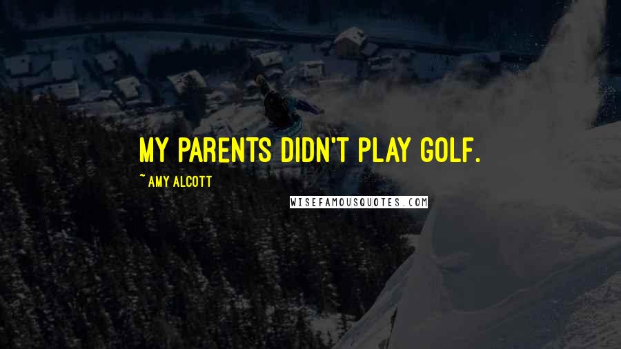 Amy Alcott Quotes: My parents didn't play golf.