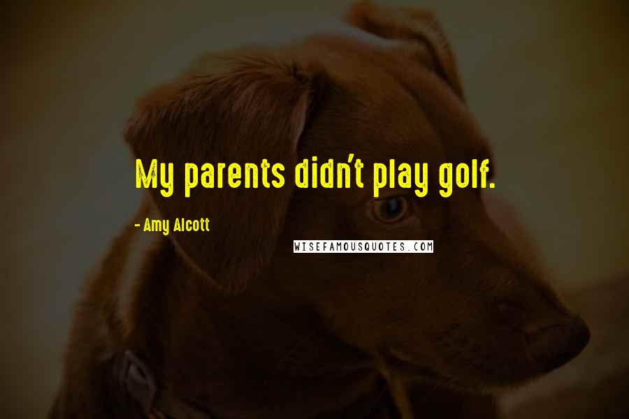 Amy Alcott Quotes: My parents didn't play golf.