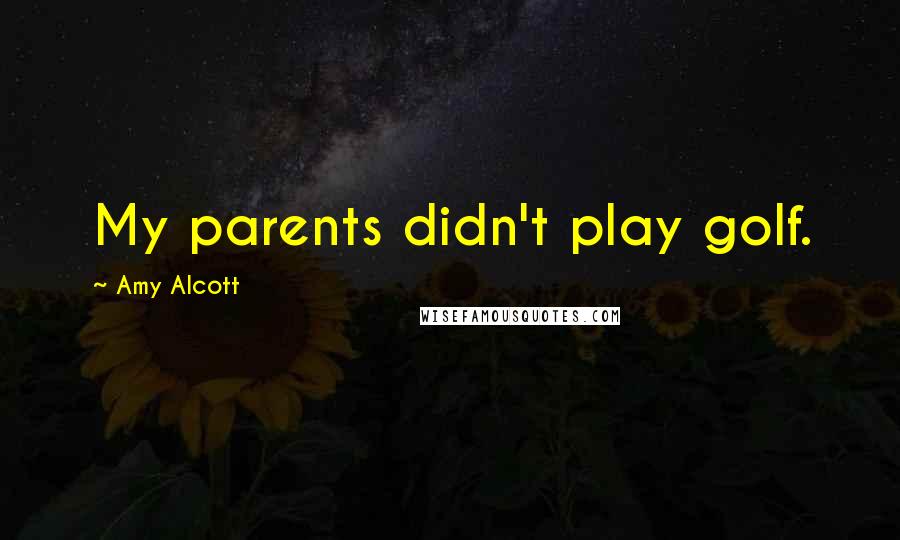 Amy Alcott Quotes: My parents didn't play golf.