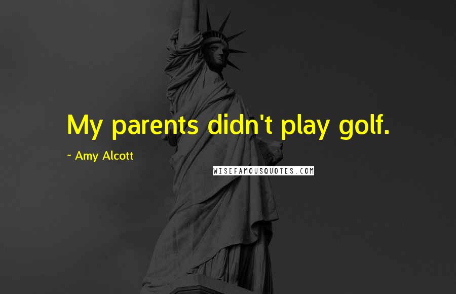 Amy Alcott Quotes: My parents didn't play golf.