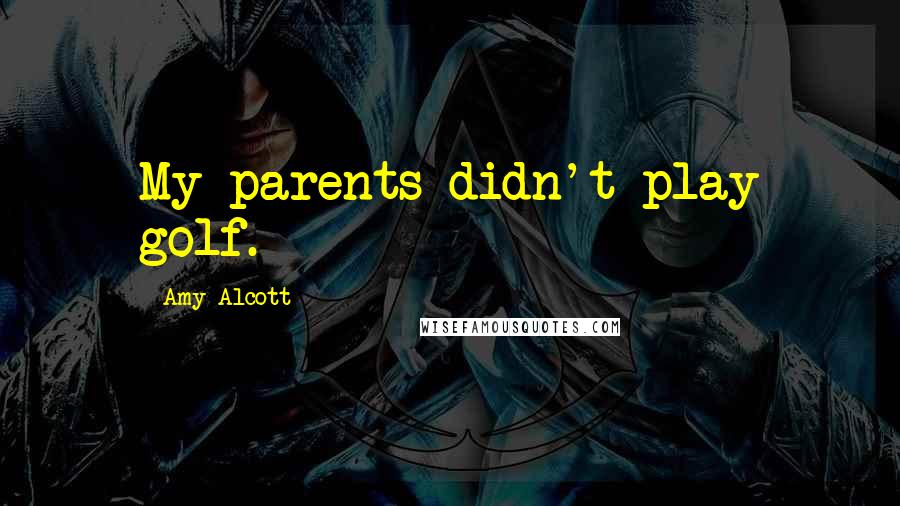 Amy Alcott Quotes: My parents didn't play golf.