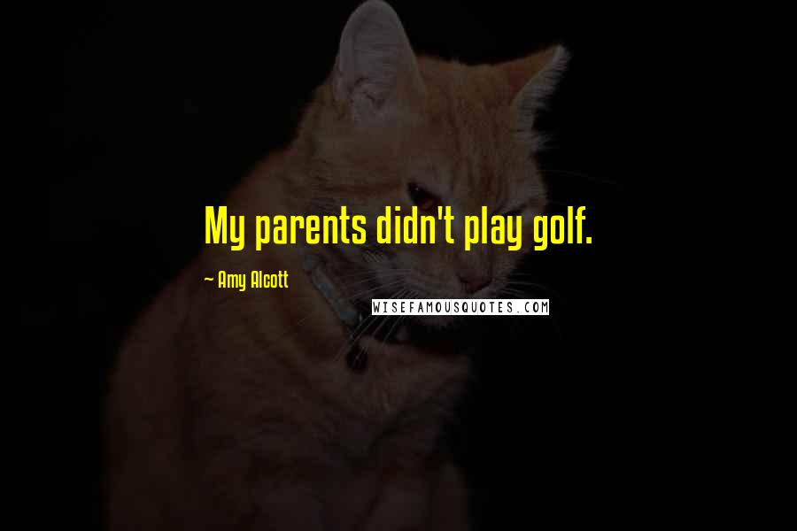 Amy Alcott Quotes: My parents didn't play golf.