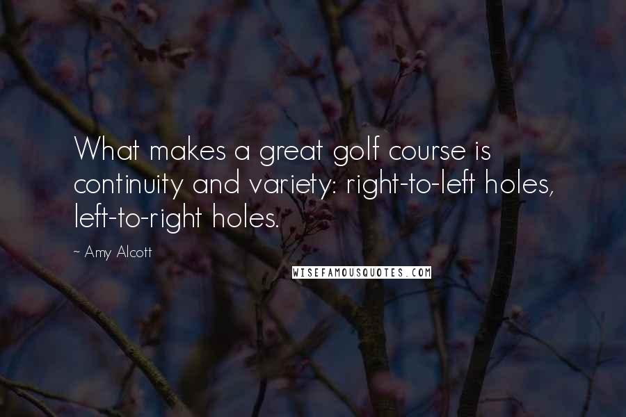 Amy Alcott Quotes: What makes a great golf course is continuity and variety: right-to-left holes, left-to-right holes.