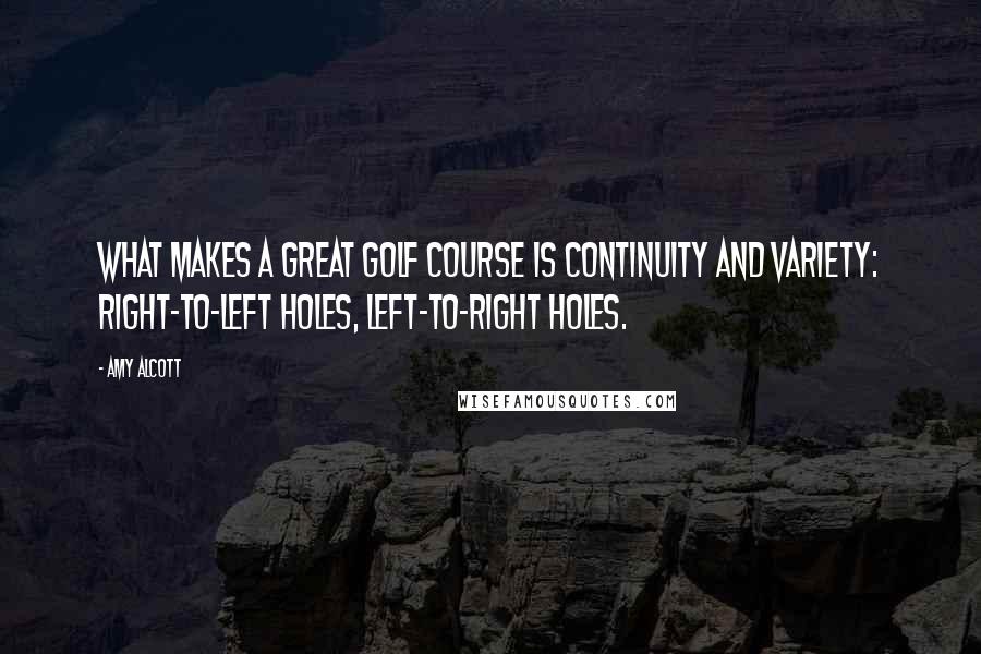 Amy Alcott Quotes: What makes a great golf course is continuity and variety: right-to-left holes, left-to-right holes.