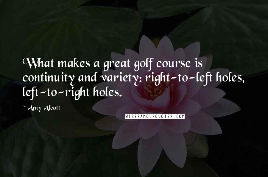 Amy Alcott Quotes: What makes a great golf course is continuity and variety: right-to-left holes, left-to-right holes.