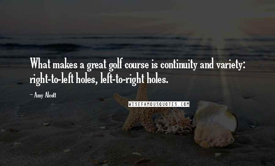 Amy Alcott Quotes: What makes a great golf course is continuity and variety: right-to-left holes, left-to-right holes.