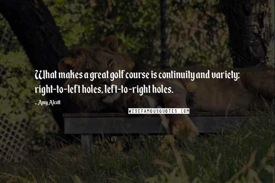 Amy Alcott Quotes: What makes a great golf course is continuity and variety: right-to-left holes, left-to-right holes.