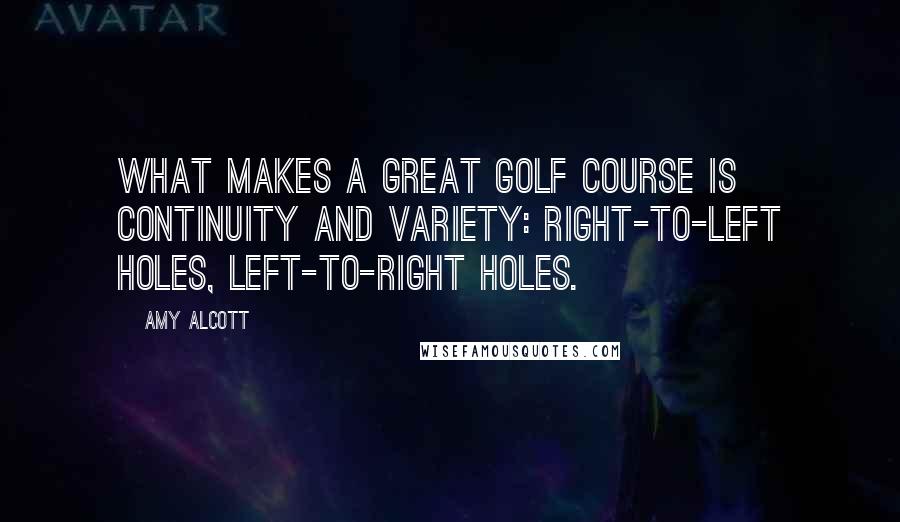 Amy Alcott Quotes: What makes a great golf course is continuity and variety: right-to-left holes, left-to-right holes.