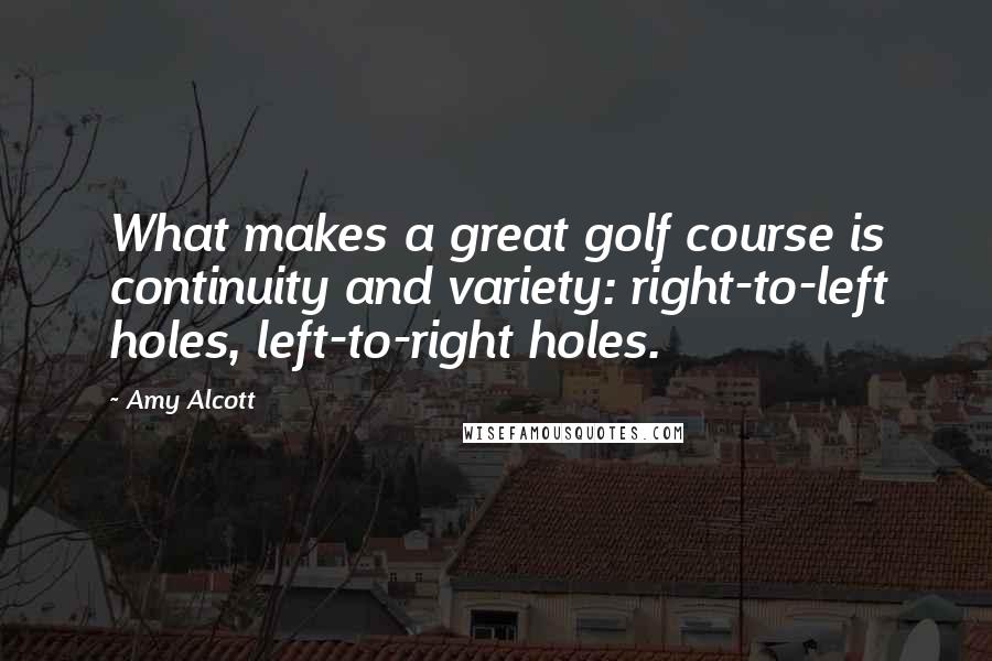 Amy Alcott Quotes: What makes a great golf course is continuity and variety: right-to-left holes, left-to-right holes.