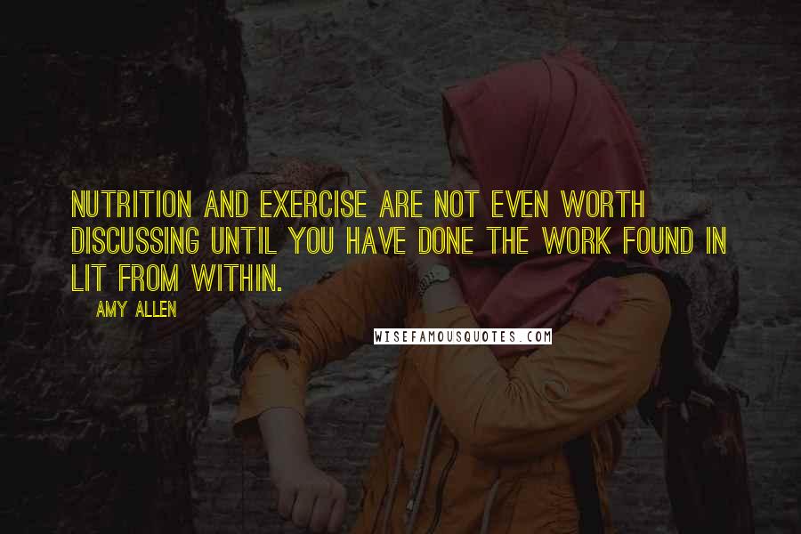 Amy Allen Quotes: Nutrition and exercise are not even worth discussing until you have done the work found in Lit from Within.