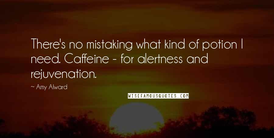 Amy Alward Quotes: There's no mistaking what kind of potion I need. Caffeine - for alertness and rejuvenation.