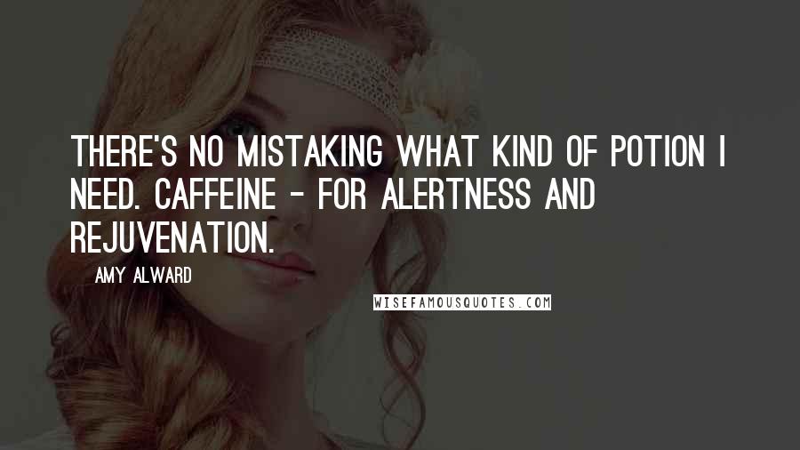 Amy Alward Quotes: There's no mistaking what kind of potion I need. Caffeine - for alertness and rejuvenation.