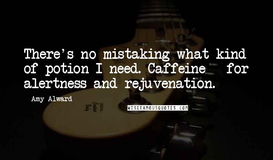 Amy Alward Quotes: There's no mistaking what kind of potion I need. Caffeine - for alertness and rejuvenation.