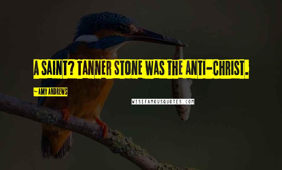 Amy Andrews Quotes: A saint? Tanner Stone was the anti-Christ.