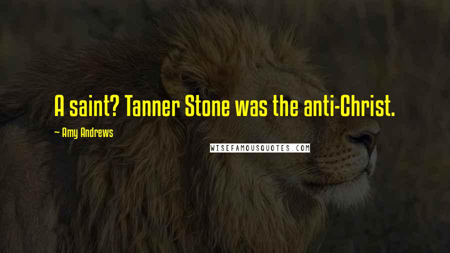 Amy Andrews Quotes: A saint? Tanner Stone was the anti-Christ.