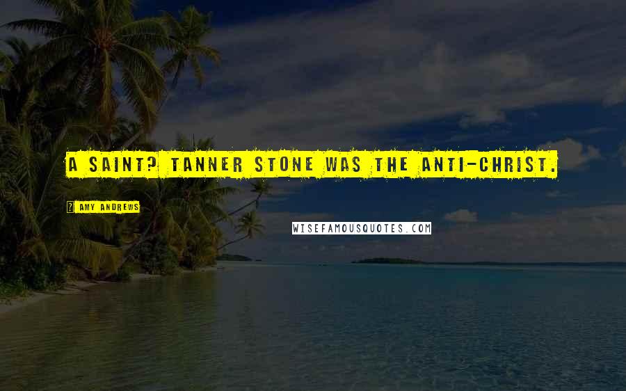 Amy Andrews Quotes: A saint? Tanner Stone was the anti-Christ.