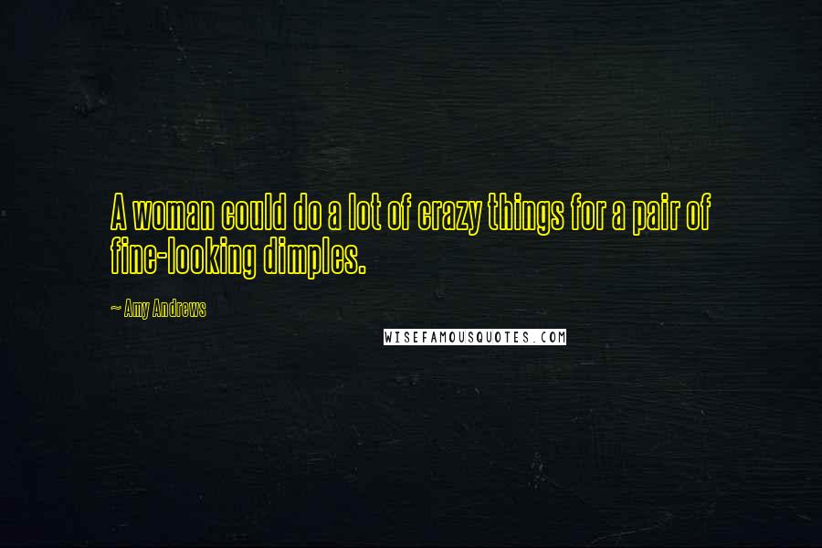 Amy Andrews Quotes: A woman could do a lot of crazy things for a pair of fine-looking dimples.