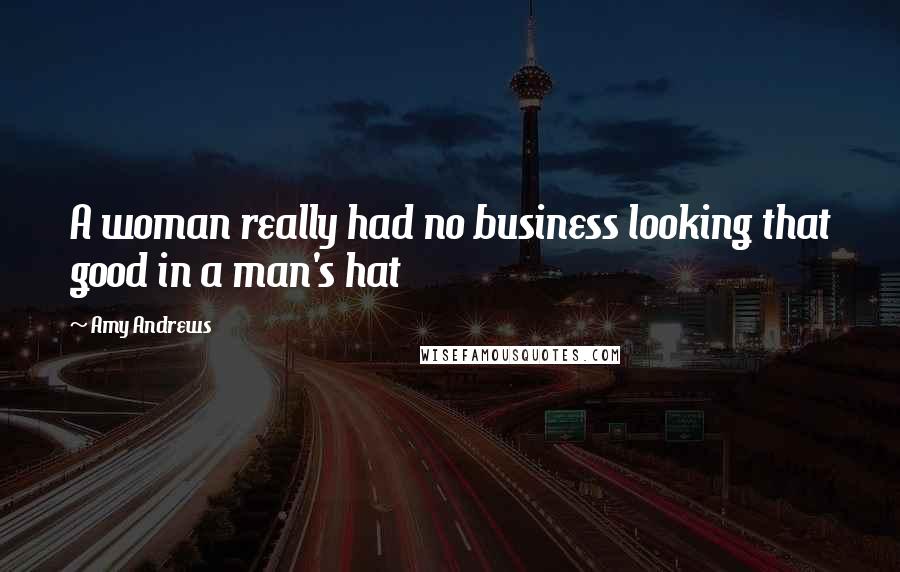 Amy Andrews Quotes: A woman really had no business looking that good in a man's hat