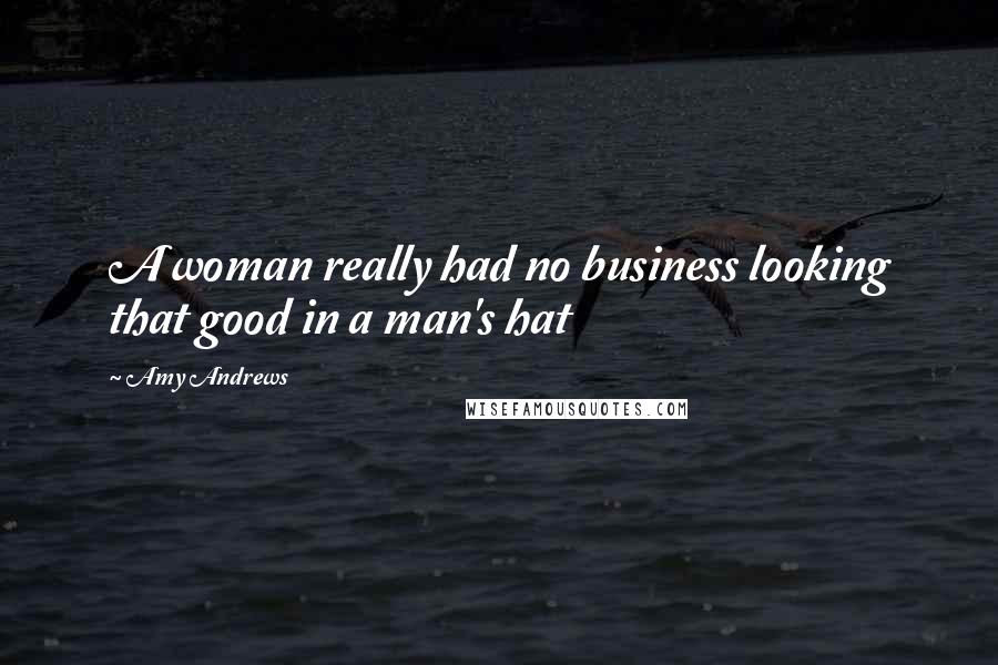 Amy Andrews Quotes: A woman really had no business looking that good in a man's hat