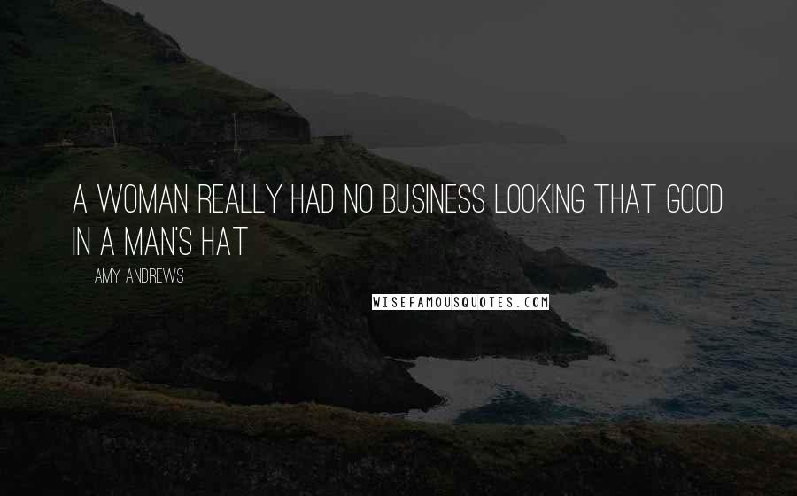 Amy Andrews Quotes: A woman really had no business looking that good in a man's hat