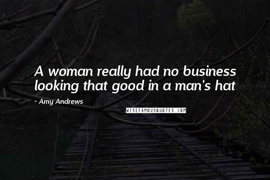 Amy Andrews Quotes: A woman really had no business looking that good in a man's hat