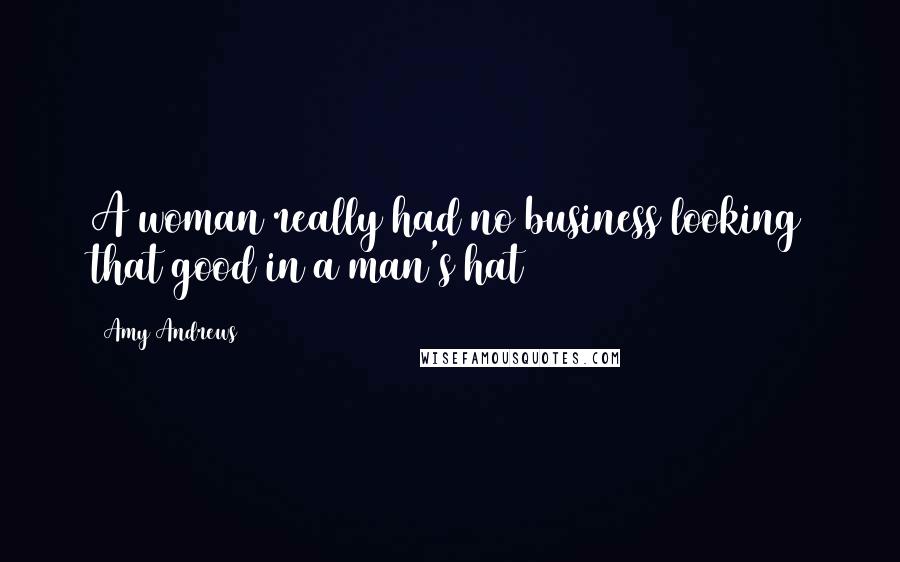 Amy Andrews Quotes: A woman really had no business looking that good in a man's hat