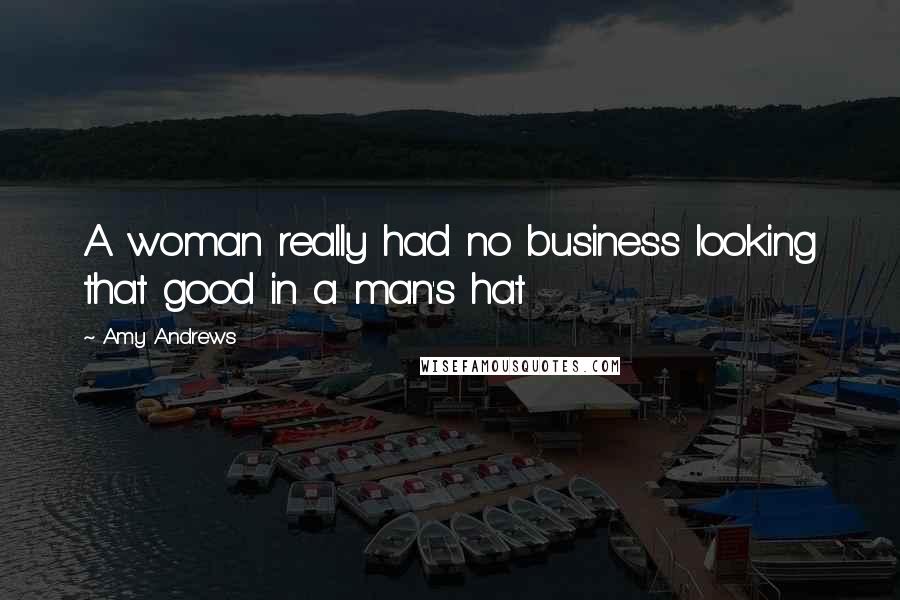 Amy Andrews Quotes: A woman really had no business looking that good in a man's hat