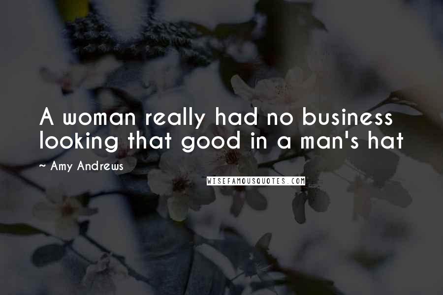 Amy Andrews Quotes: A woman really had no business looking that good in a man's hat