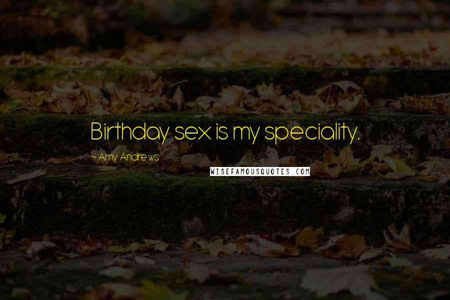 Amy Andrews Quotes: Birthday sex is my speciality.