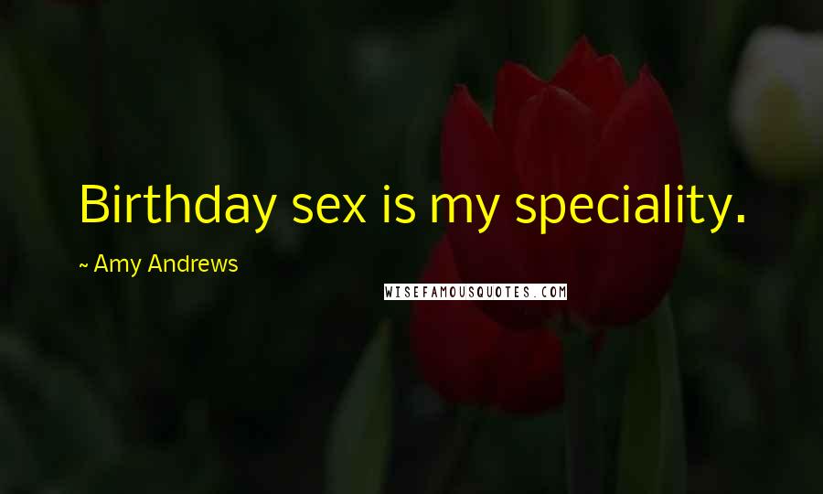 Amy Andrews Quotes: Birthday sex is my speciality.