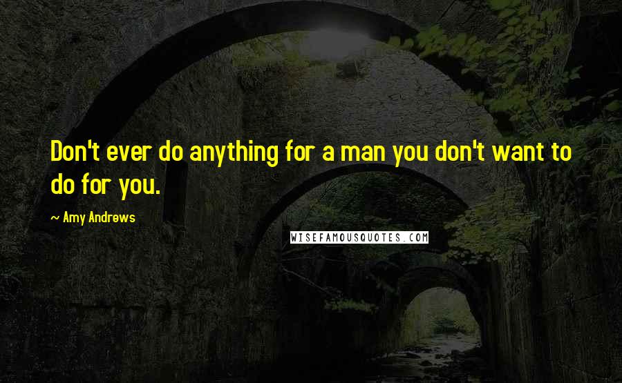 Amy Andrews Quotes: Don't ever do anything for a man you don't want to do for you.