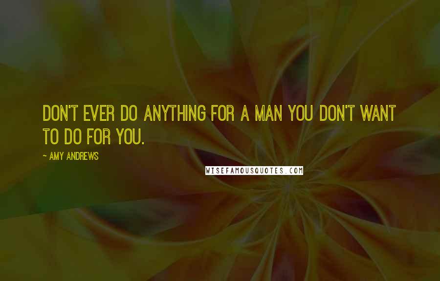 Amy Andrews Quotes: Don't ever do anything for a man you don't want to do for you.