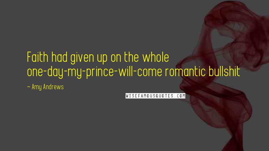 Amy Andrews Quotes: Faith had given up on the whole one-day-my-prince-will-come romantic bullshit