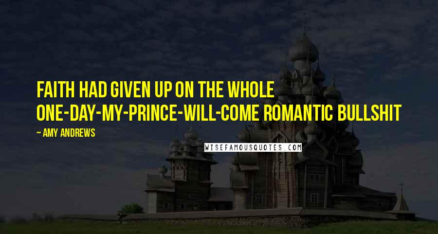 Amy Andrews Quotes: Faith had given up on the whole one-day-my-prince-will-come romantic bullshit