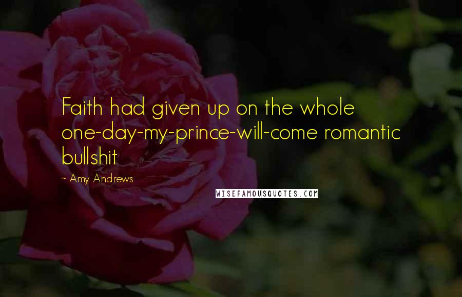 Amy Andrews Quotes: Faith had given up on the whole one-day-my-prince-will-come romantic bullshit