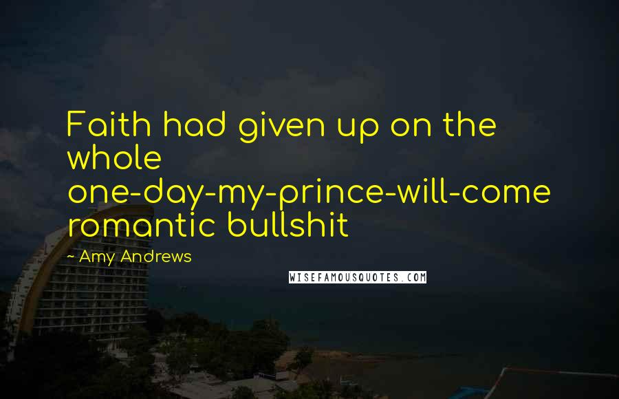 Amy Andrews Quotes: Faith had given up on the whole one-day-my-prince-will-come romantic bullshit