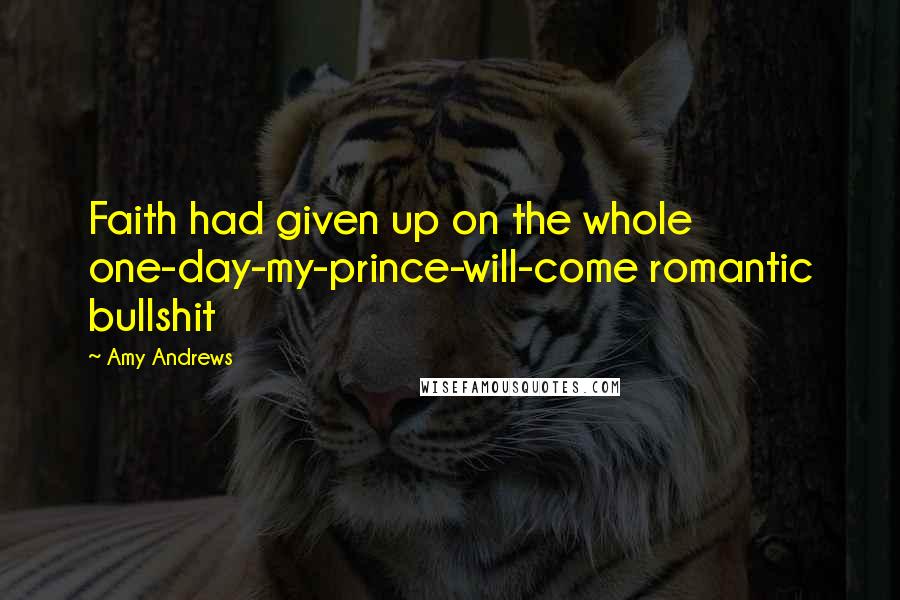 Amy Andrews Quotes: Faith had given up on the whole one-day-my-prince-will-come romantic bullshit