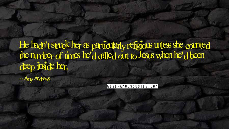 Amy Andrews Quotes: He hadn't struck her as particularly religious unless she counted the number of times he'd called out to Jesus when he'd been deep inside her.