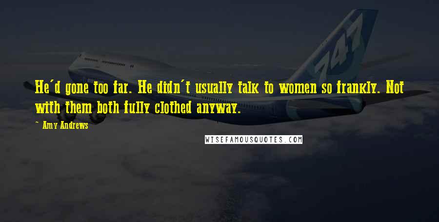 Amy Andrews Quotes: He'd gone too far. He didn't usually talk to women so frankly. Not with them both fully clothed anyway.