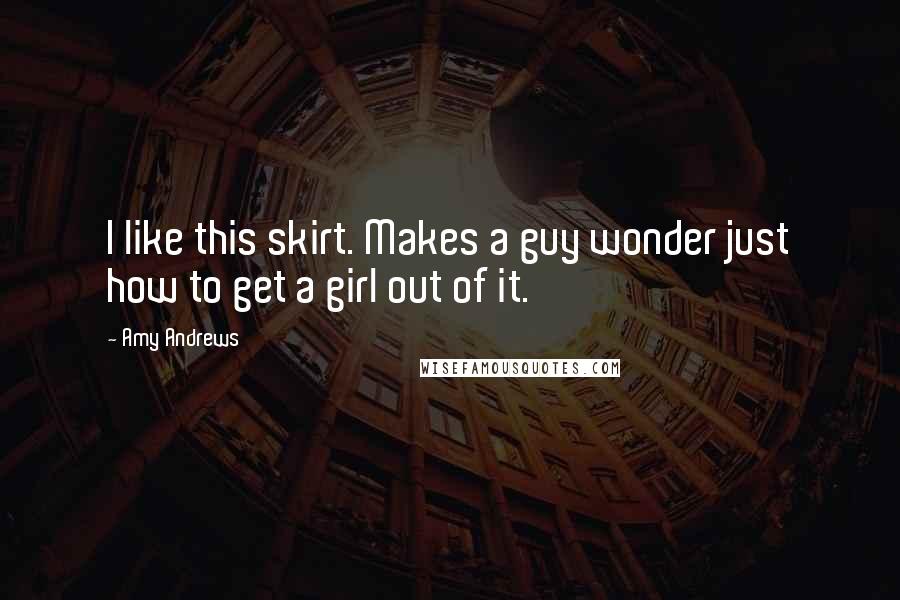 Amy Andrews Quotes: I like this skirt. Makes a guy wonder just how to get a girl out of it.