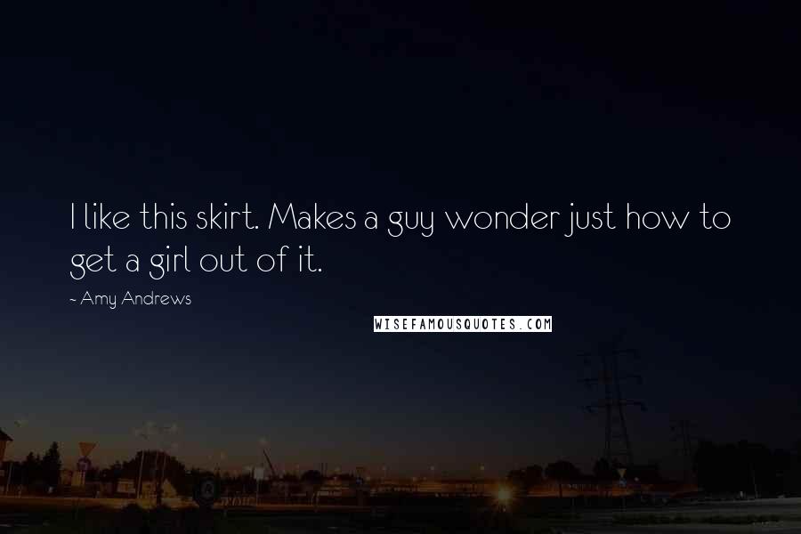 Amy Andrews Quotes: I like this skirt. Makes a guy wonder just how to get a girl out of it.
