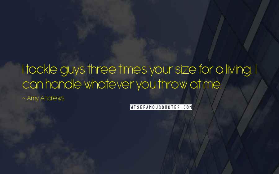 Amy Andrews Quotes: I tackle guys three times your size for a living. I can handle whatever you throw at me.