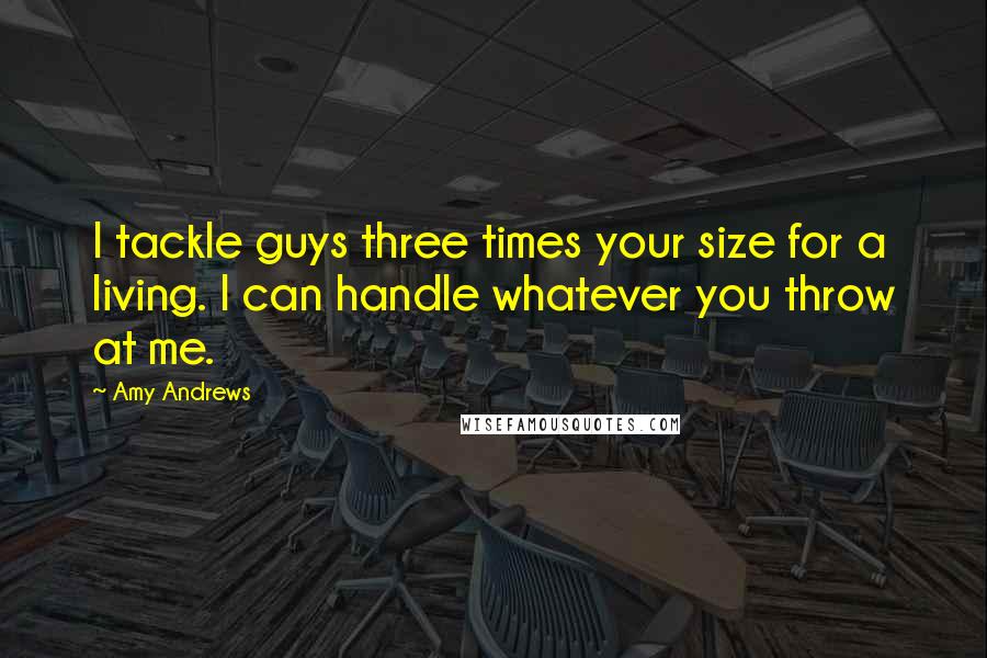 Amy Andrews Quotes: I tackle guys three times your size for a living. I can handle whatever you throw at me.