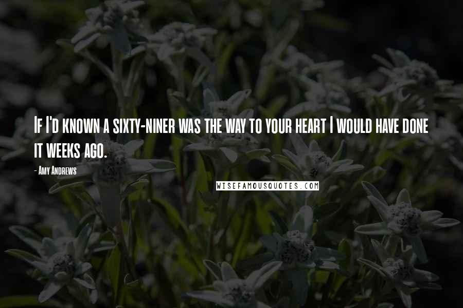 Amy Andrews Quotes: If I'd known a sixty-niner was the way to your heart I would have done it weeks ago.