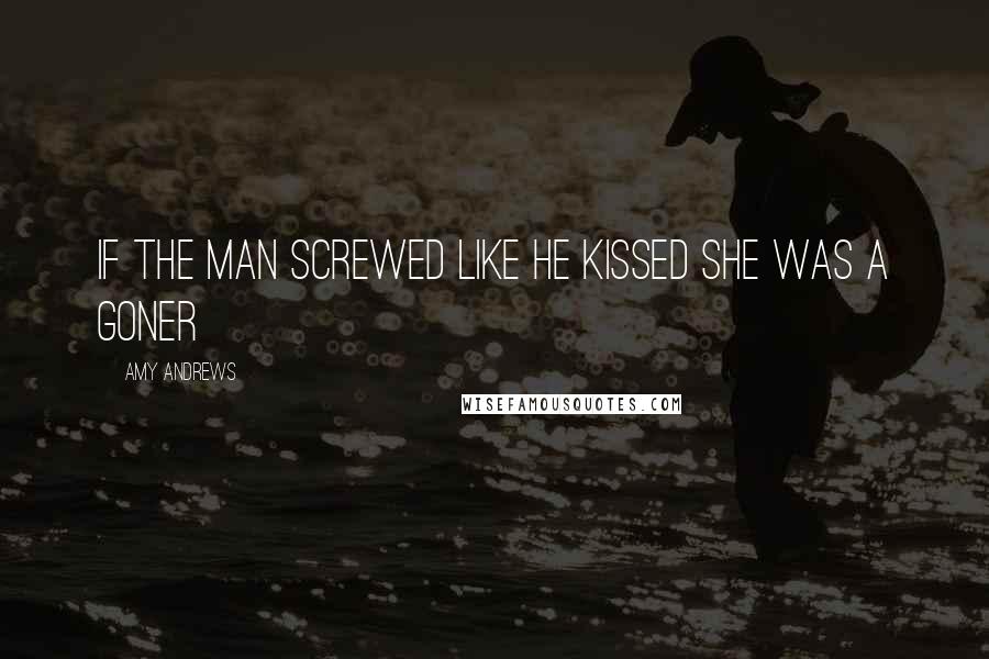 Amy Andrews Quotes: If the man screwed like he kissed she was a goner