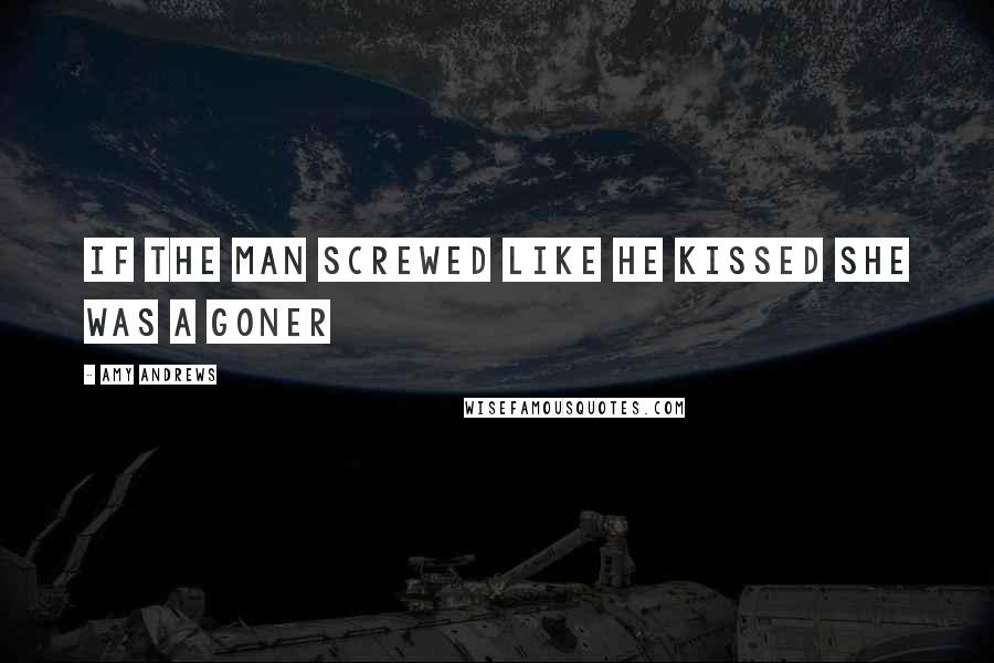 Amy Andrews Quotes: If the man screwed like he kissed she was a goner